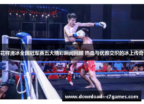 花样滑冰全国冠军赛五大精彩瞬间回顾 热血与优雅交织的冰上传奇 花样滑冰全国冠军赛五大精彩瞬间回顾 热血与优雅交织的冰上传奇