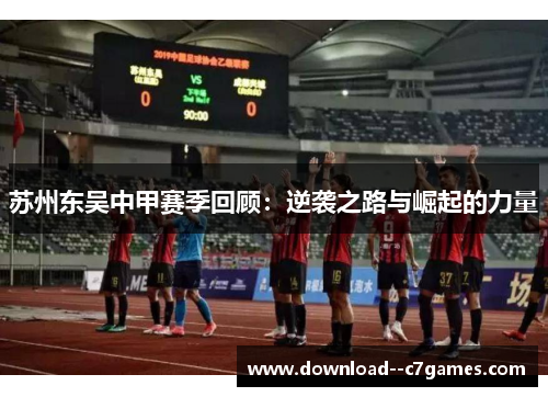 苏州东吴中甲赛季回顾：逆袭之路与崛起的力量