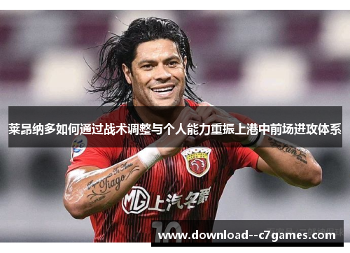 莱昂纳多如何通过战术调整与个人能力重振上港中前场进攻体系 莱昂纳多如何通过战术调整与个人能力重振上港中前场进攻体系