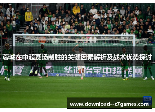 蓉城在中超赛场制胜的关键因素解析及战术优势探讨