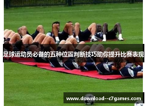 足球运动员必备的五种位置判断技巧助你提升比赛表现 足球运动员必备的五种位置判断技巧助你提升比赛表现