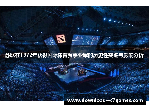 苏联在1972年获得国际体育赛事亚军的历史性突破与影响分析 苏联在1972年获得国际体育赛事亚军的历史性突破与影响分析