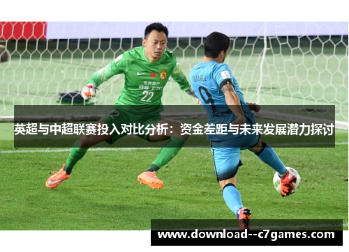 英超与中超联赛投入对比分析：资金差距与未来发展潜力探讨