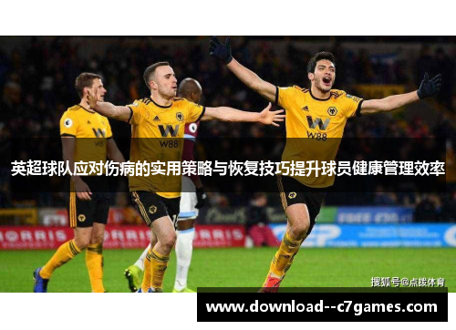 英超球队应对伤病的实用策略与恢复技巧提升球员健康管理效率