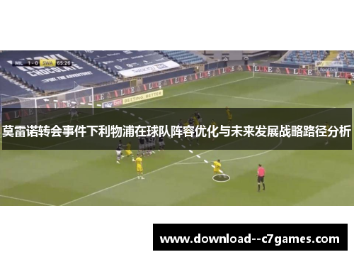 莫雷诺转会事件下利物浦在球队阵容优化与未来发展战略路径分析