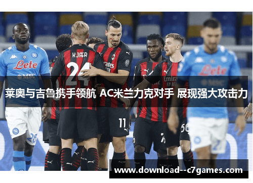 莱奥与吉鲁携手领航 AC米兰力克对手 展现强大攻击力