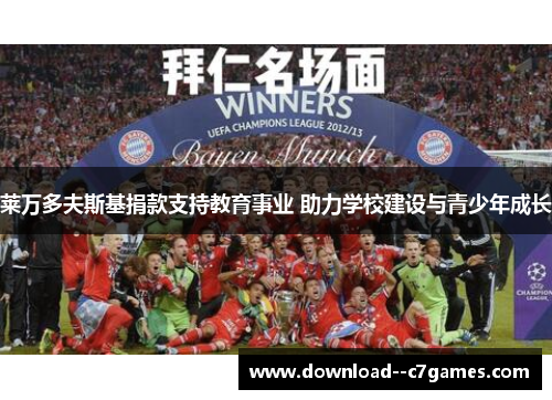 莱万多夫斯基捐款支持教育事业 助力学校建设与青少年成长 莱万多夫斯基捐款支持教育事业 助力学校建设与青少年成长