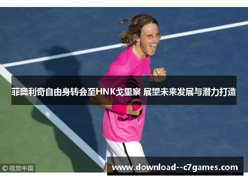 菲奥利奇自由身转会至HNK戈里察 展望未来发展与潜力打造 菲奥利奇自由身转会至HNK戈里察 展望未来发展与潜力打造