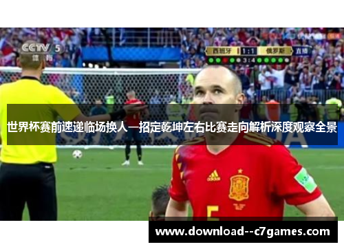 世界杯赛前速递临场换人一招定乾坤左右比赛走向解析深度观察全景 世界杯赛前速递临场换人一招定乾坤左右比赛走向解析深度观察全景