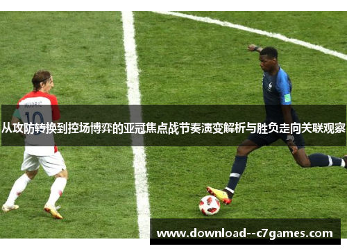 从攻防转换到控场博弈的亚冠焦点战节奏演变解析与胜负走向关联观察 从攻防转换到控场博弈的亚冠焦点战节奏演变解析与胜负走向关联观察