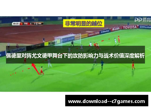 佩德里对阵尤文德甲舞台下的攻防影响力与战术价值深度解析