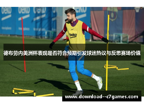 德布劳内美洲杯表现是否符合预期引发球迷热议与反思赛场价值