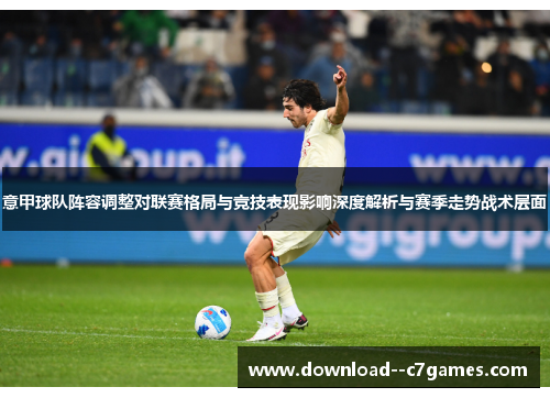 意甲球队阵容调整对联赛格局与竞技表现影响深度解析与赛季走势战术层面