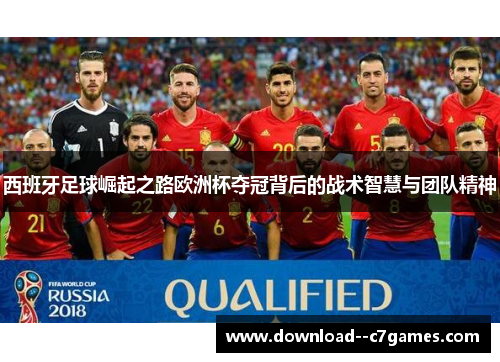 西班牙足球崛起之路欧洲杯夺冠背后的战术智慧与团队精神 西班牙足球崛起之路欧洲杯夺冠背后的战术智慧与团队精神