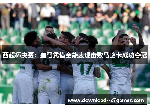 西超杯决赛：皇马凭借全能表现击败马略卡成功夺冠