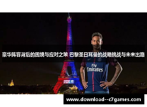 豪华阵容背后的困境与应对之策 巴黎圣日耳曼的战略挑战与未来出路 豪华阵容背后的困境与应对之策 巴黎圣日耳曼的战略挑战与未来出路