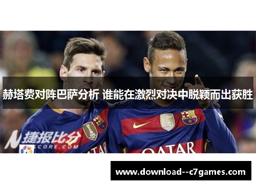 赫塔费对阵巴萨分析 谁能在激烈对决中脱颖而出获胜