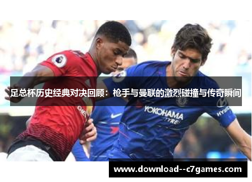 足总杯历史经典对决回顾:枪手与曼联的激烈碰撞与传奇瞬间 足总杯历史经典对决回顾:枪手与曼联的激烈碰撞与传奇瞬间