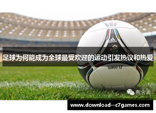 足球为何能成为全球最受欢迎的运动引发热议和热爱