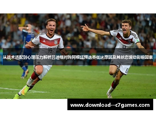 从战术适配到心理压力解析吕迪格对阵阿根廷预选赛低迷原因及其状态波动影响因素