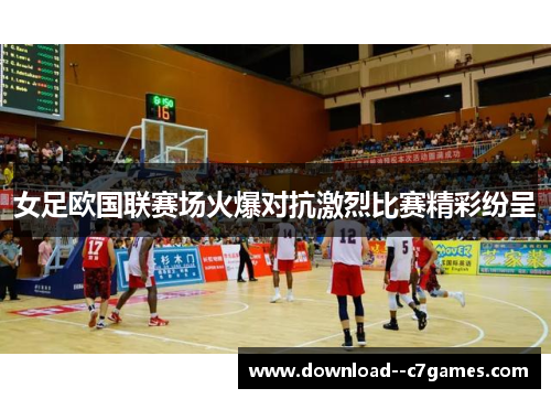 女足欧国联赛场火爆对抗激烈比赛精彩纷呈