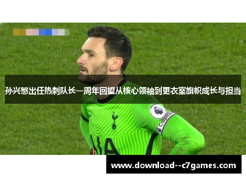 孙兴慜出任热刺队长一周年回望从核心领袖到更衣室旗帜成长与担当