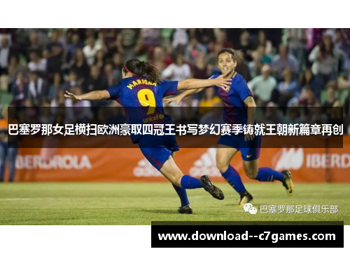 巴塞罗那女足横扫欧洲豪取四冠王书写梦幻赛季铸就王朝新篇章再创