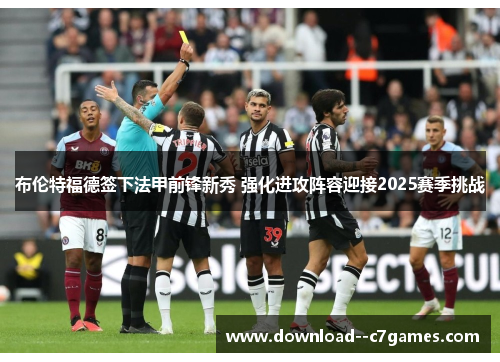 布伦特福德签下法甲前锋新秀 强化进攻阵容迎接2025赛季挑战