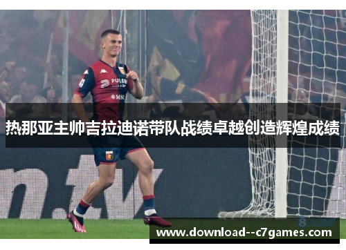 热那亚主帅吉拉迪诺带队战绩卓越创造辉煌成绩 热那亚主帅吉拉迪诺带队战绩卓越创造辉煌成绩