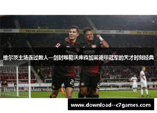 维尔茨主场连过数人一剑封喉勒沃库森加冕德甲冠军的天才时刻经典
