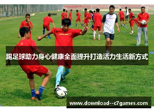 踢足球助力身心健康全面提升打造活力生活新方式