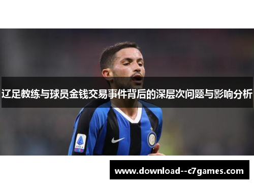 辽足教练与球员金钱交易事件背后的深层次问题与影响分析