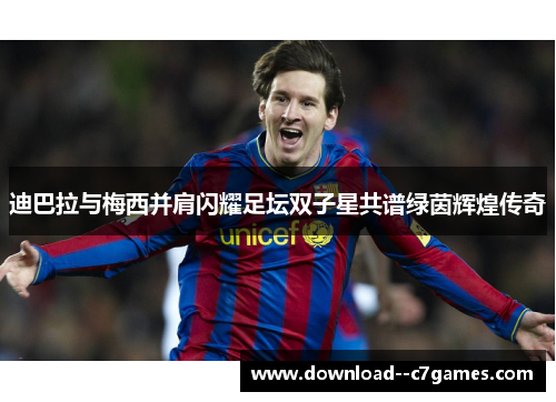 迪巴拉与梅西并肩闪耀足坛双子星共谱绿茵辉煌传奇