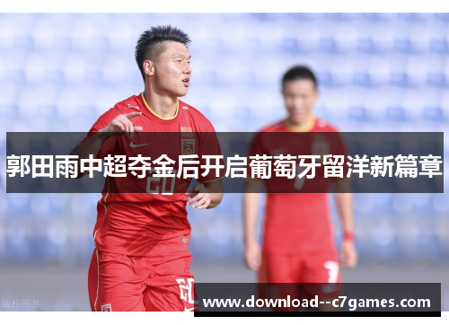 郭田雨中超夺金后开启葡萄牙留洋新篇章
