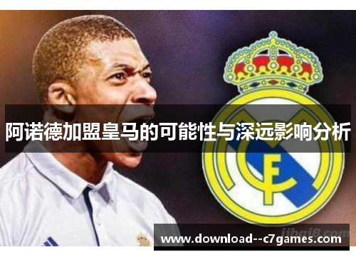 阿诺德加盟皇马的可能性与深远影响分析