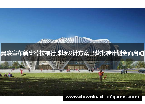 曼联宣布新奥德拉福德球场设计方案已获批准计划全面启动 曼联宣布新奥德拉福德球场设计方案已获批准计划全面启动