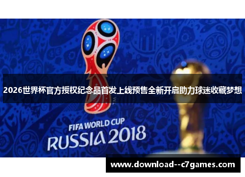 2026世界杯官方授权纪念品首发上线预售全新开启助力球迷收藏梦想
